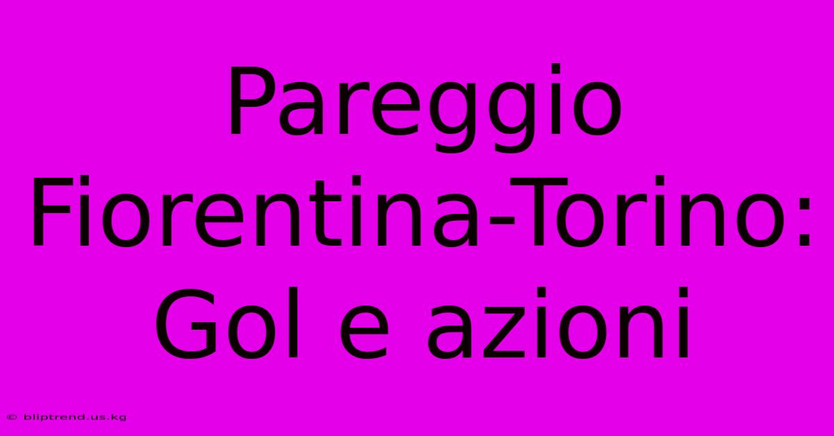 Pareggio Fiorentina-Torino: Gol E Azioni