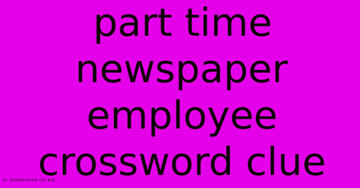 Part Time Newspaper Employee Crossword Clue