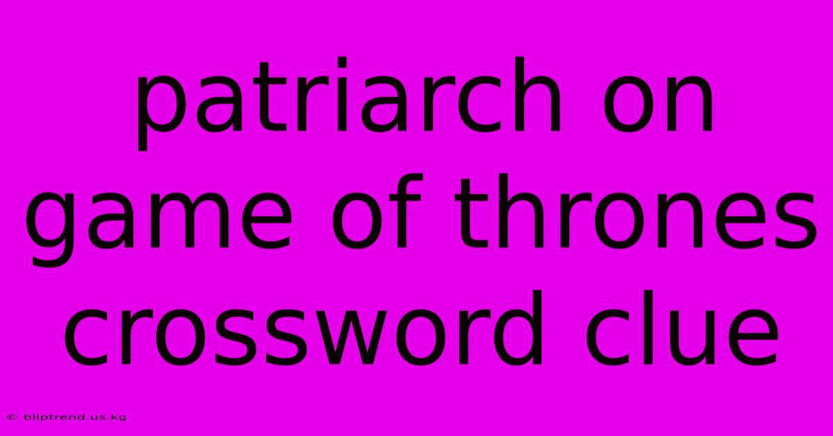 Patriarch On Game Of Thrones Crossword Clue