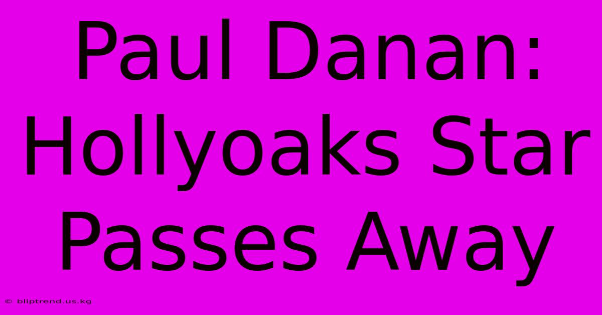 Paul Danan: Hollyoaks Star Passes Away