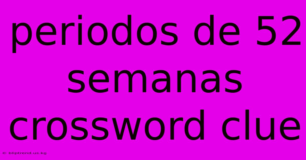 Periodos De 52 Semanas Crossword Clue