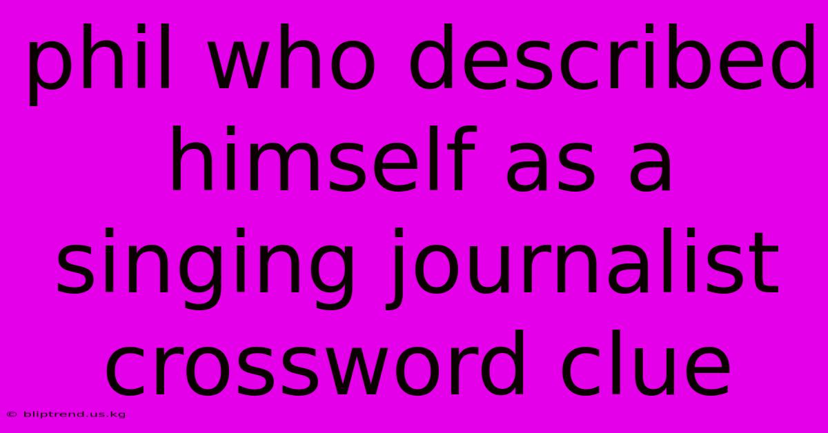 Phil Who Described Himself As A Singing Journalist Crossword Clue