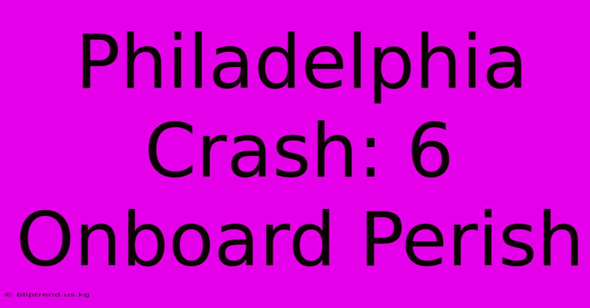 Philadelphia Crash: 6 Onboard Perish