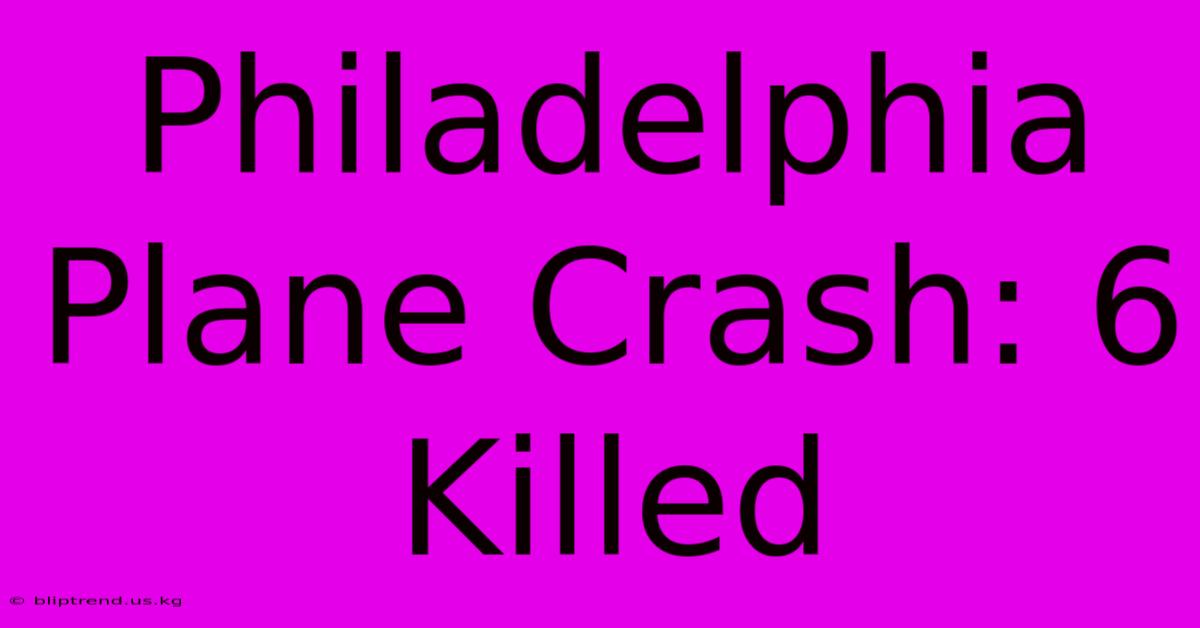 Philadelphia Plane Crash: 6 Killed