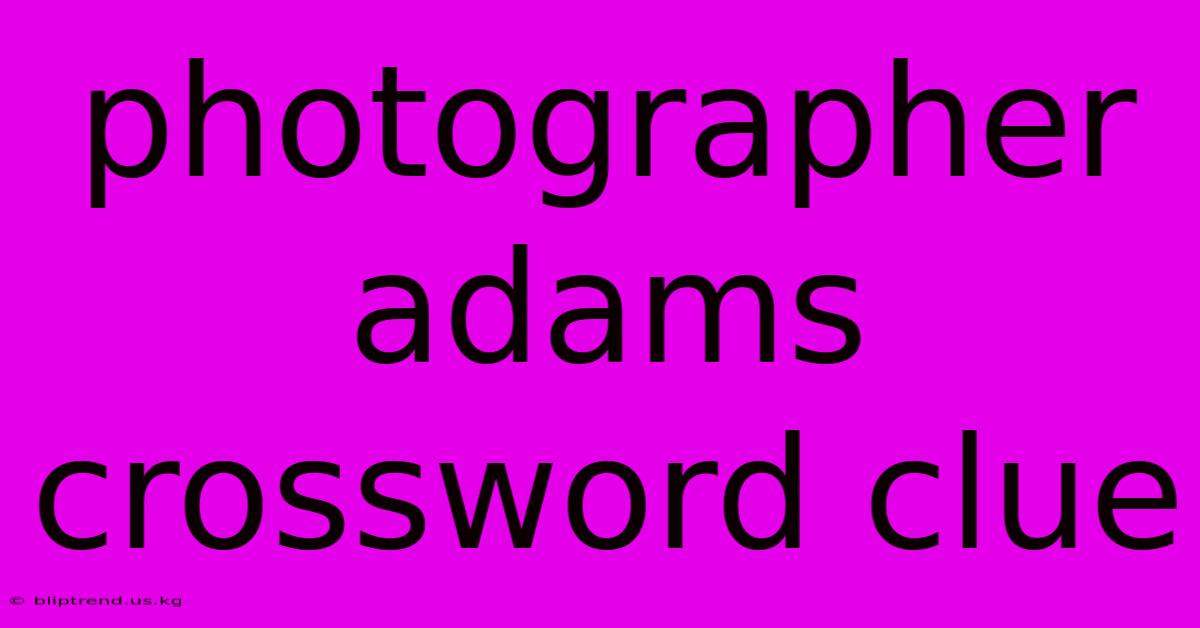 Photographer Adams Crossword Clue