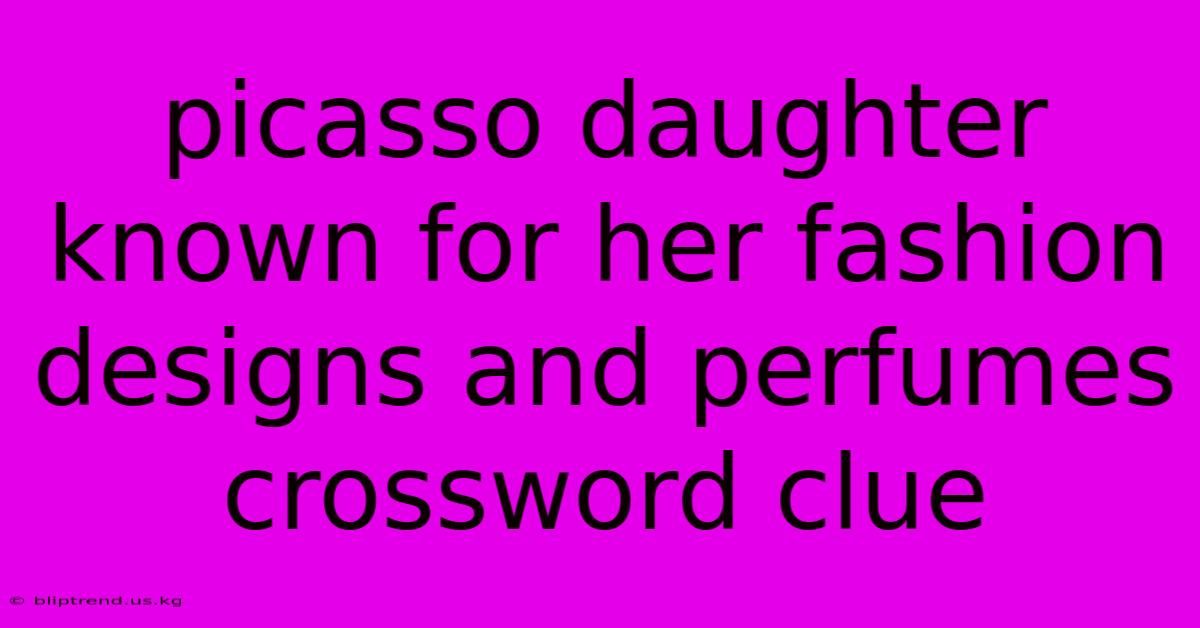 Picasso Daughter Known For Her Fashion Designs And Perfumes Crossword Clue