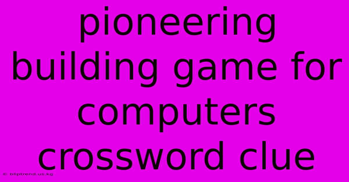 Pioneering Building Game For Computers Crossword Clue