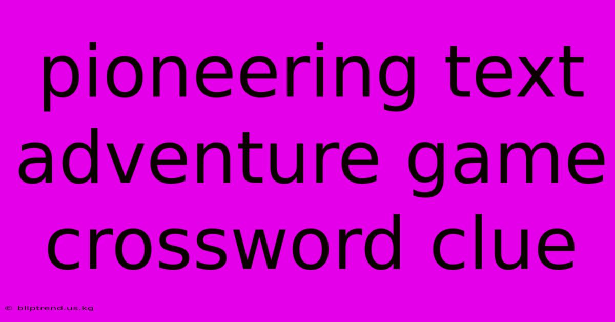 Pioneering Text Adventure Game Crossword Clue