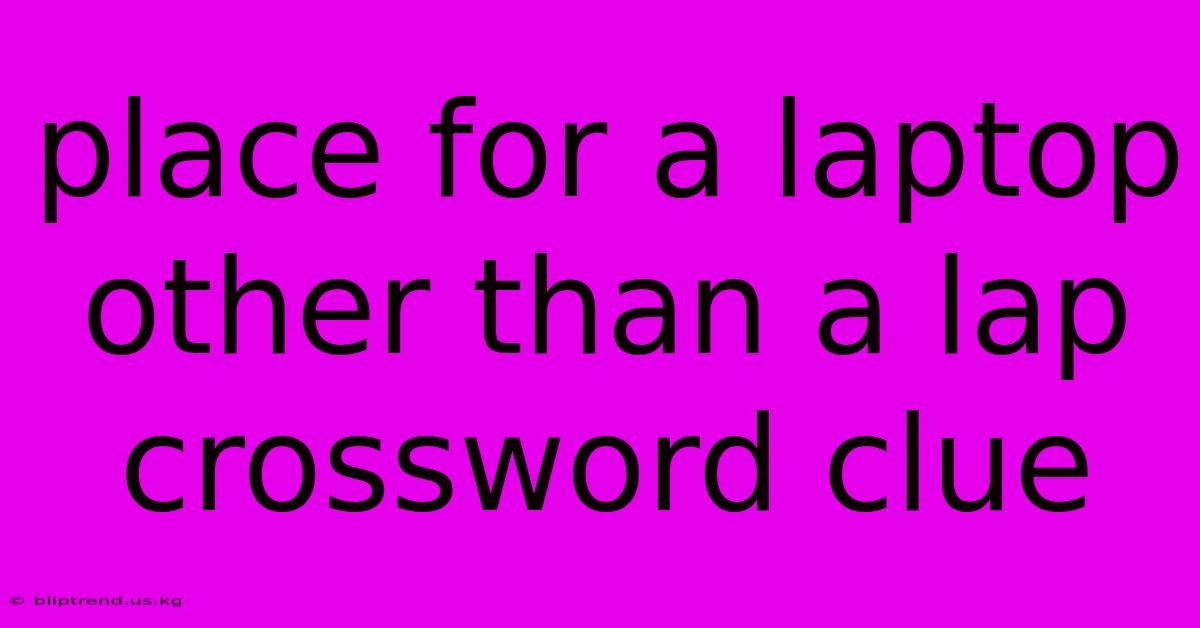 Place For A Laptop Other Than A Lap Crossword Clue