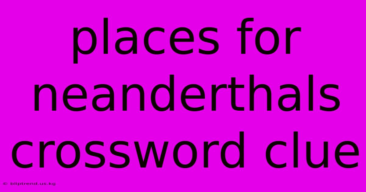 Places For Neanderthals Crossword Clue