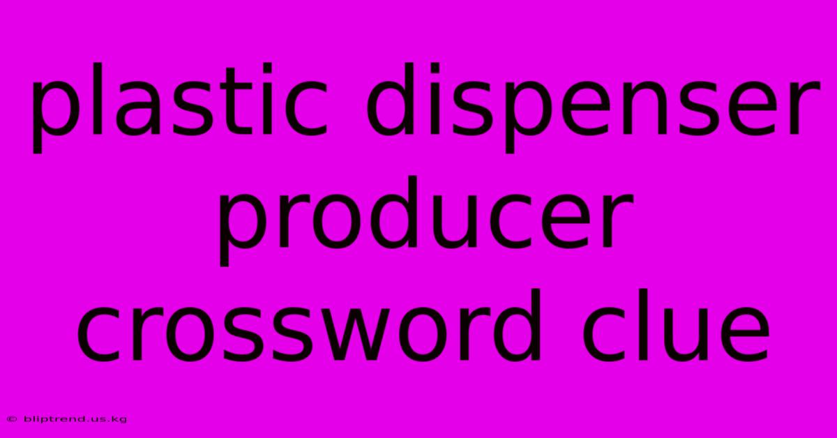 Plastic Dispenser Producer Crossword Clue