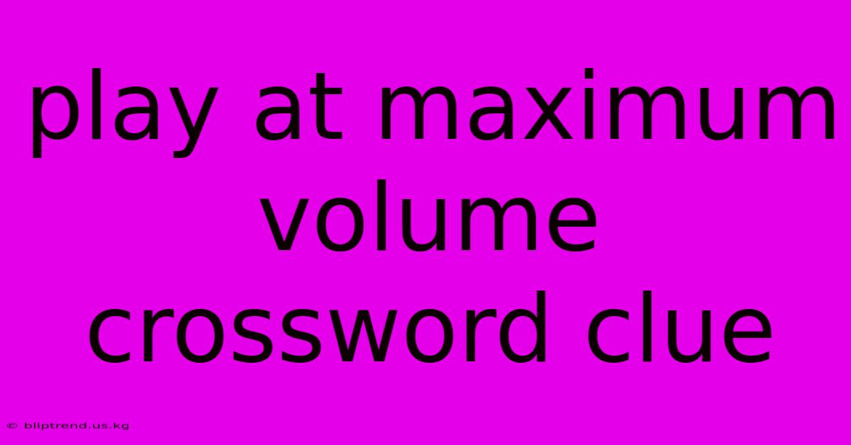 Play At Maximum Volume Crossword Clue