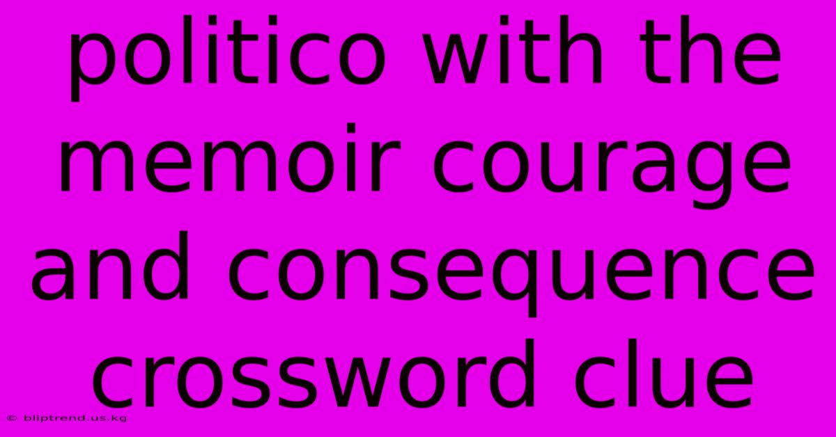 Politico With The Memoir Courage And Consequence Crossword Clue