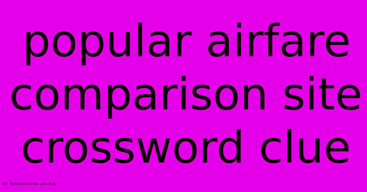 Popular Airfare Comparison Site Crossword Clue