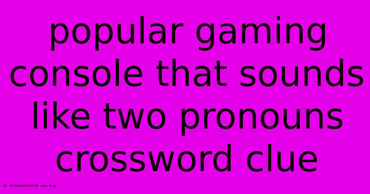 Popular Gaming Console That Sounds Like Two Pronouns Crossword Clue