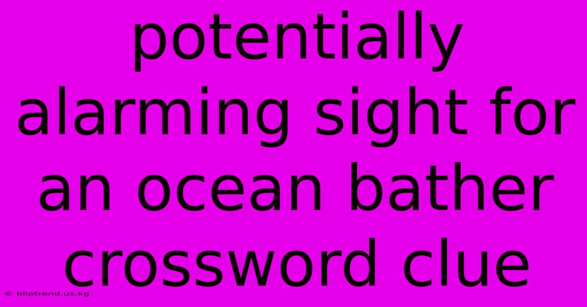 Potentially Alarming Sight For An Ocean Bather Crossword Clue