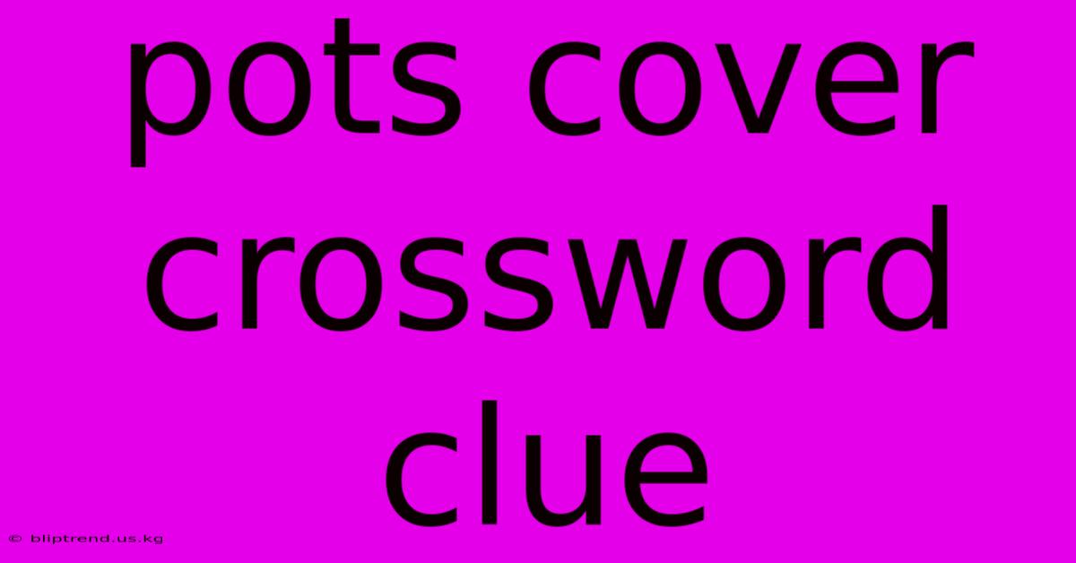 Pots Cover Crossword Clue