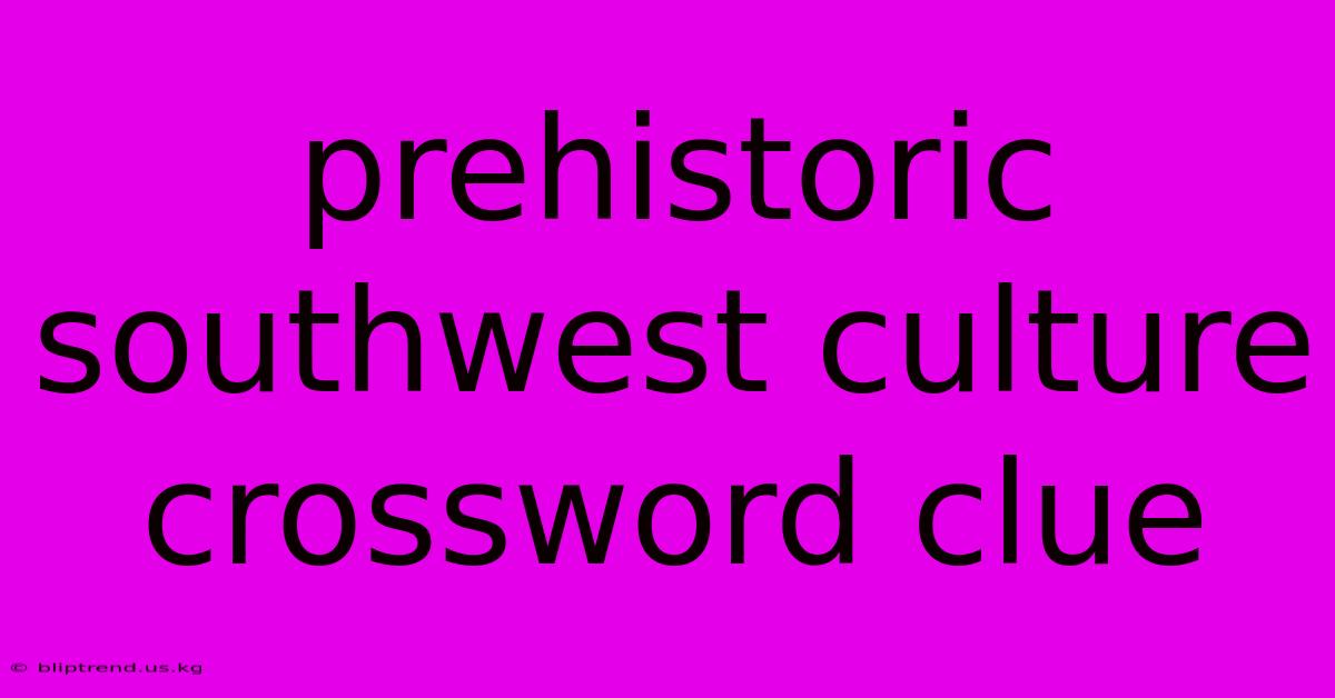 Prehistoric Southwest Culture Crossword Clue