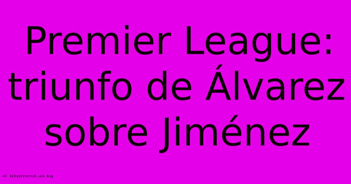 Premier League: Triunfo De Álvarez Sobre Jiménez