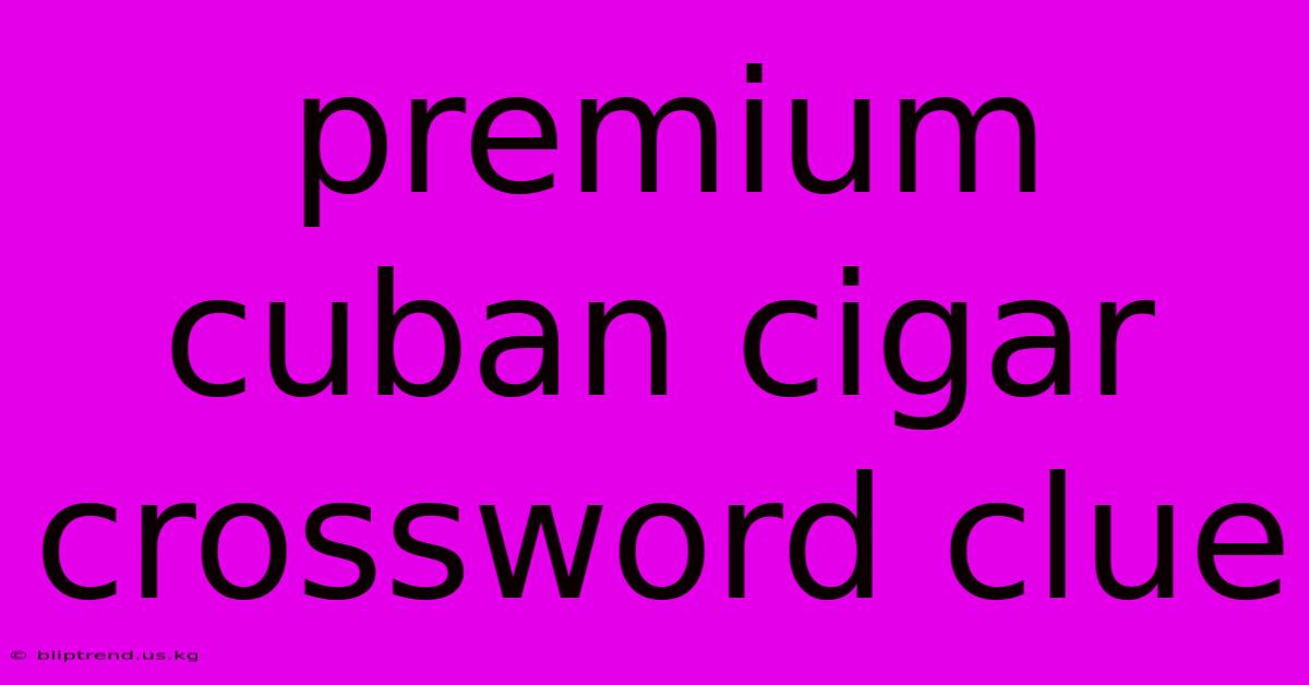 Premium Cuban Cigar Crossword Clue