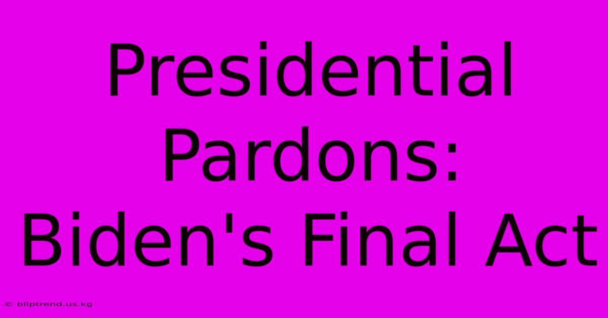 Presidential Pardons: Biden's Final Act