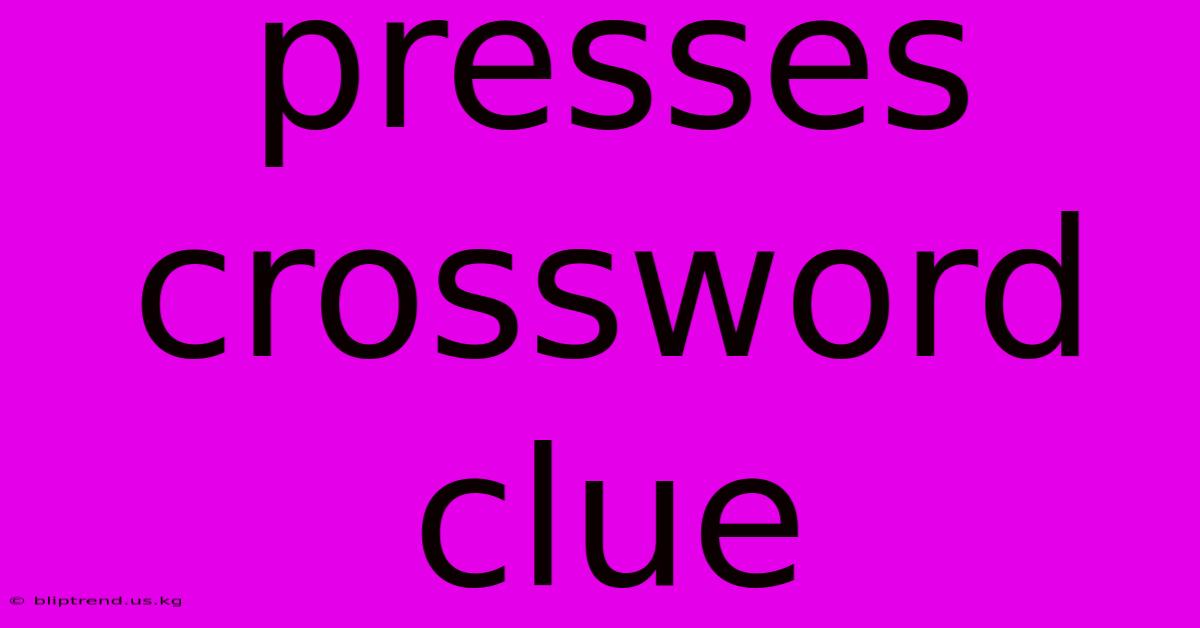 Presses Crossword Clue