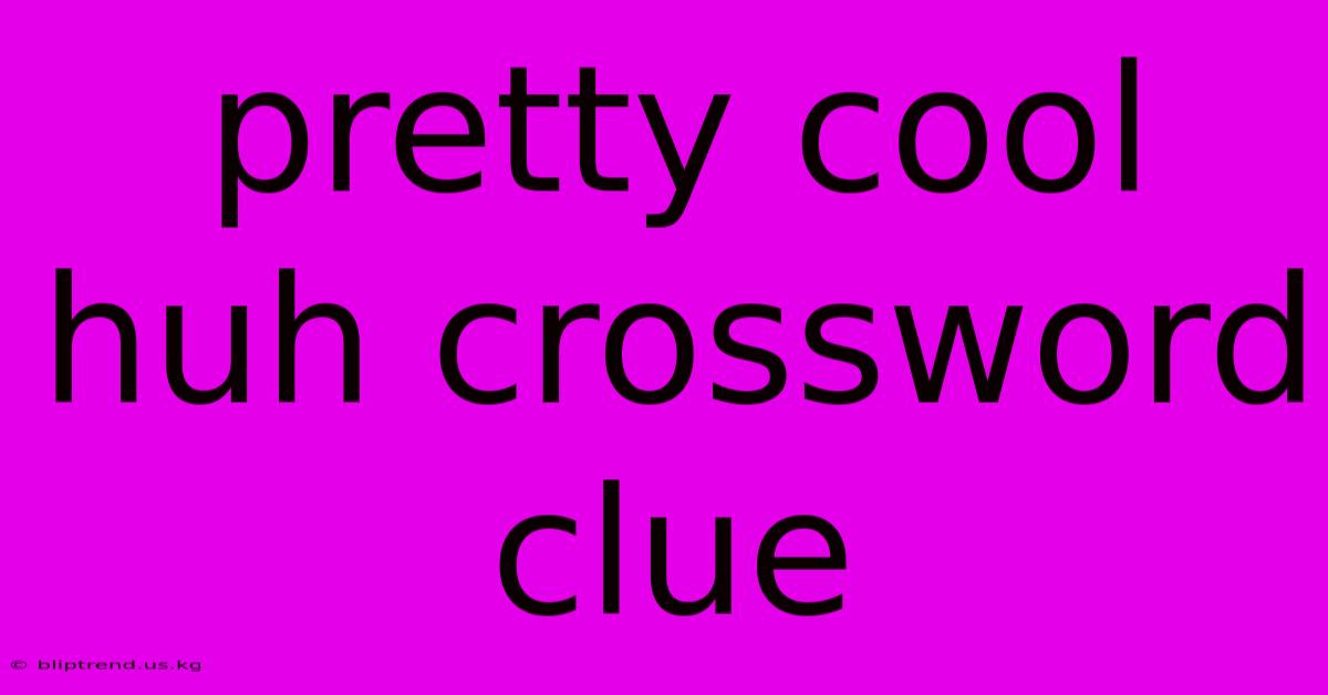 Pretty Cool Huh Crossword Clue