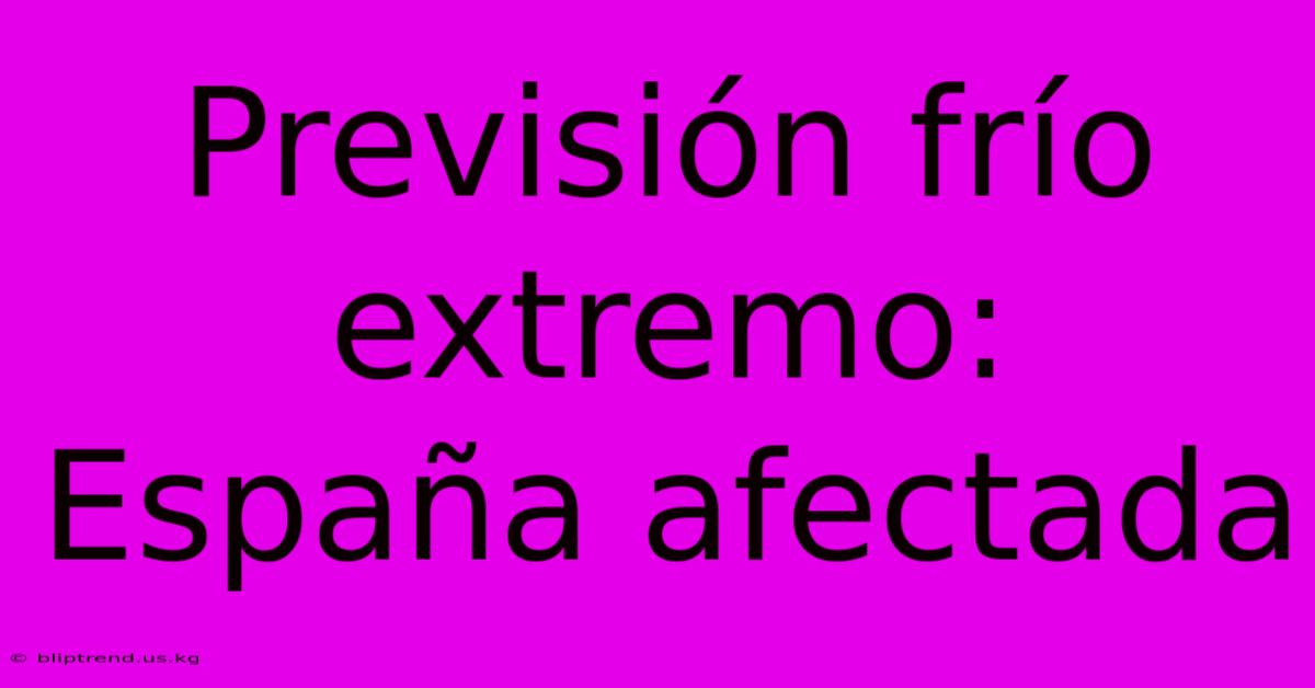 Previsión Frío Extremo: España Afectada