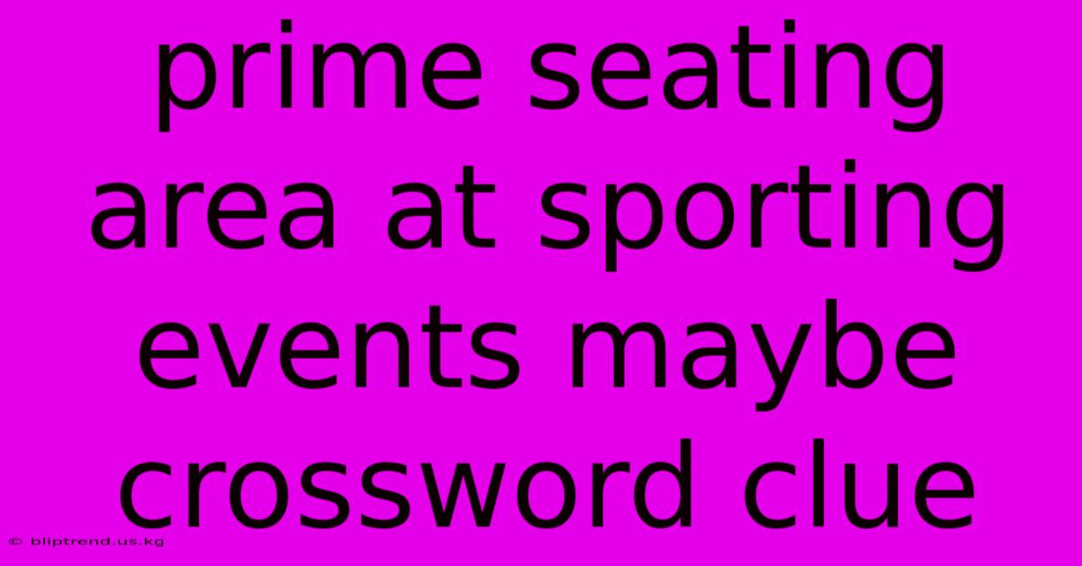 Prime Seating Area At Sporting Events Maybe Crossword Clue