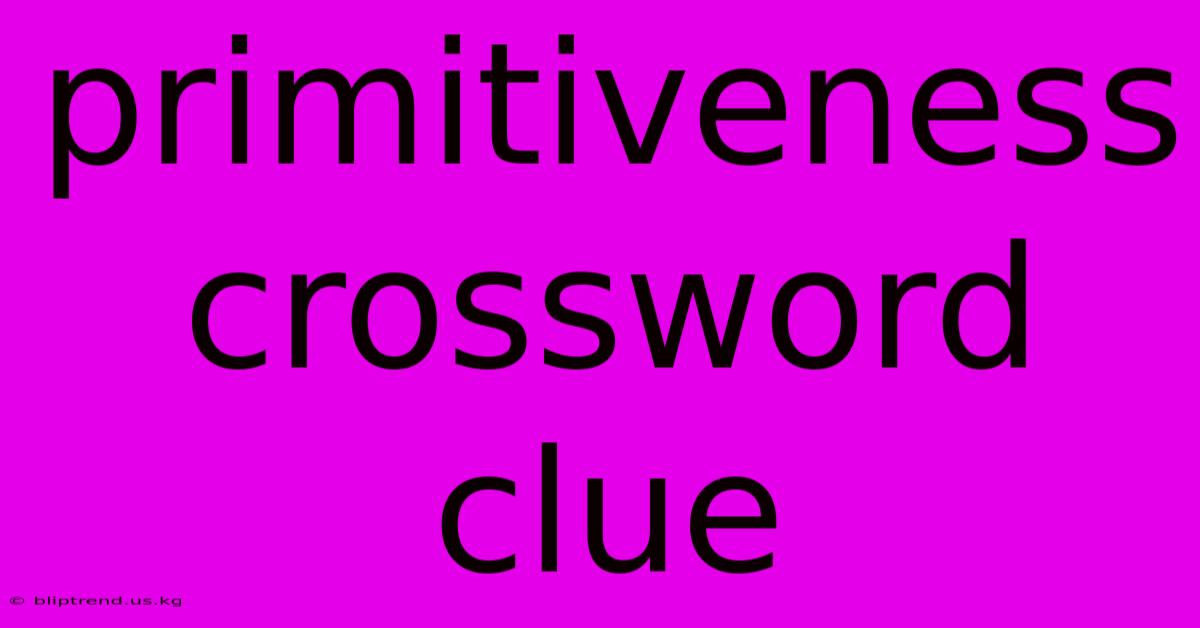 Primitiveness Crossword Clue