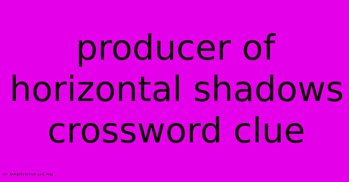 Producer Of Horizontal Shadows Crossword Clue