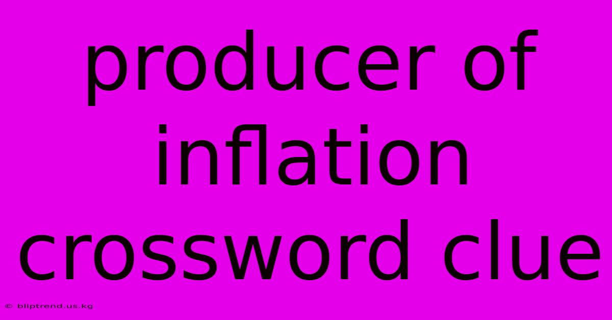 Producer Of Inflation Crossword Clue