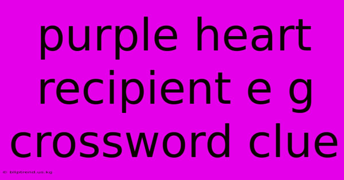 Purple Heart Recipient E G Crossword Clue