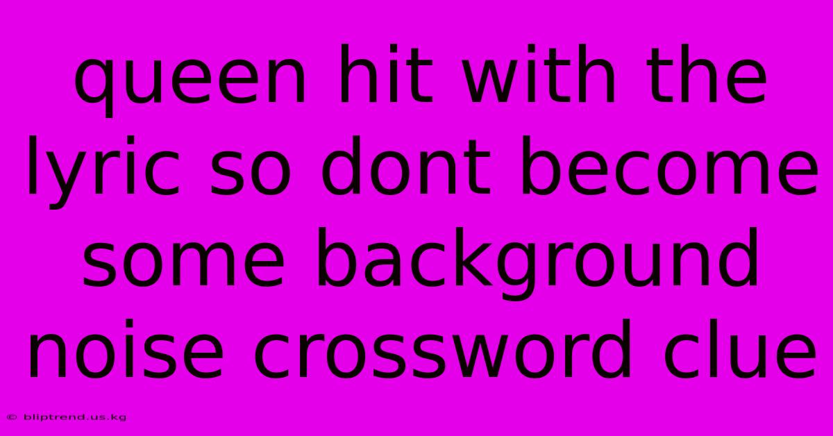 Queen Hit With The Lyric So Dont Become Some Background Noise Crossword Clue