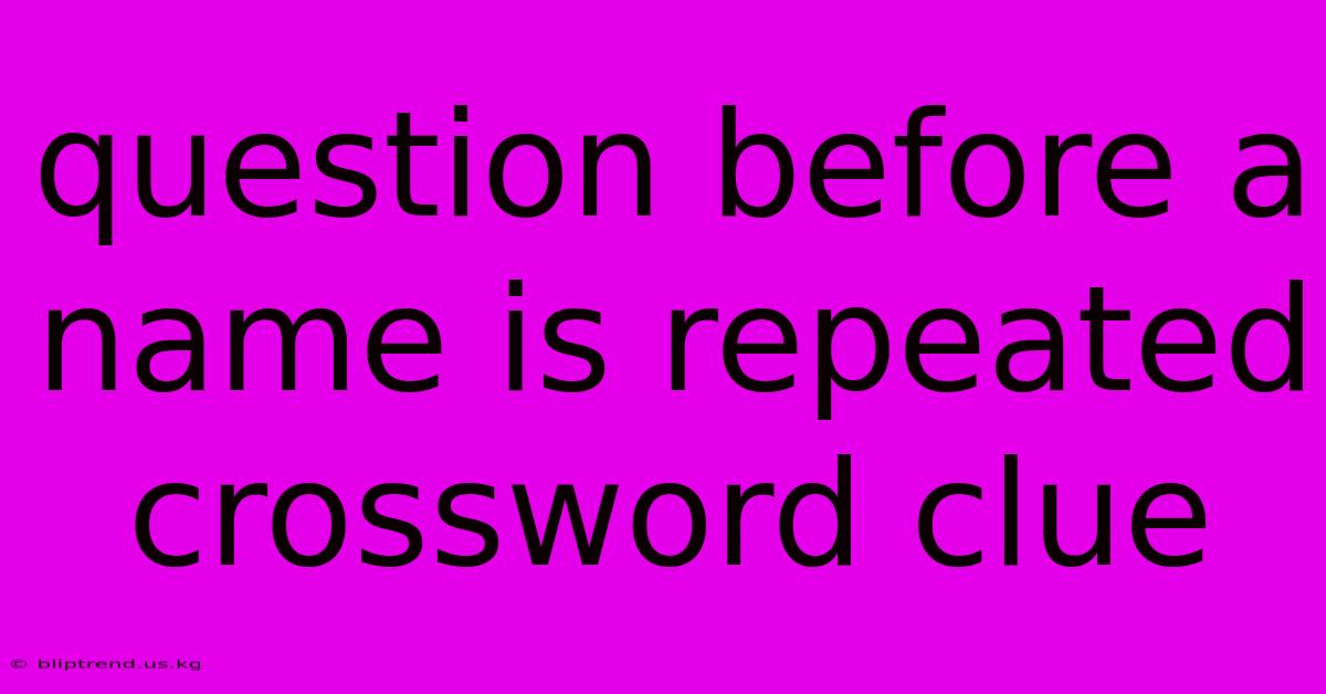 Question Before A Name Is Repeated Crossword Clue