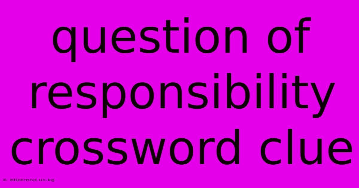 Question Of Responsibility Crossword Clue