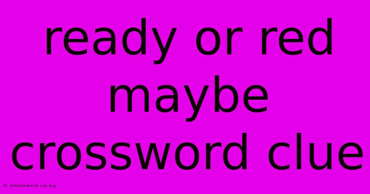 Ready Or Red Maybe Crossword Clue