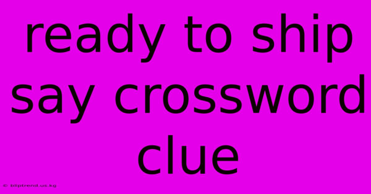 Ready To Ship Say Crossword Clue