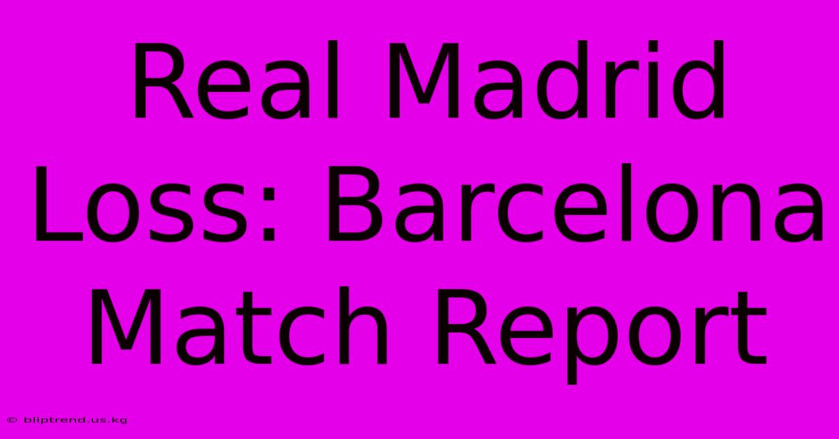 Real Madrid Loss: Barcelona Match Report