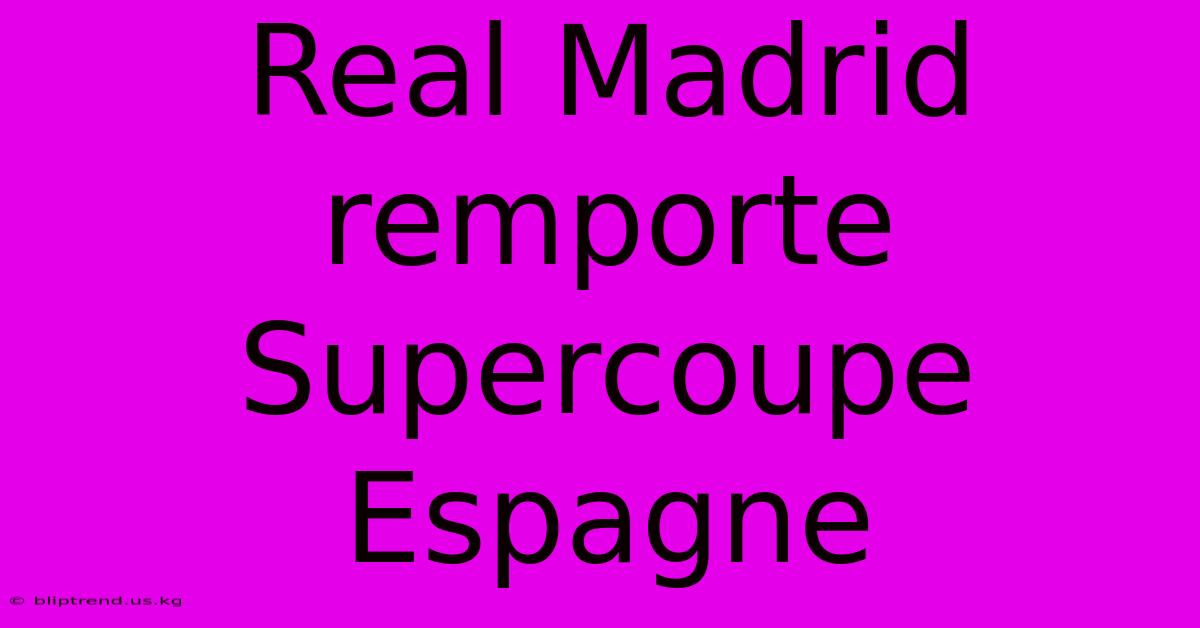 Real Madrid Remporte Supercoupe Espagne