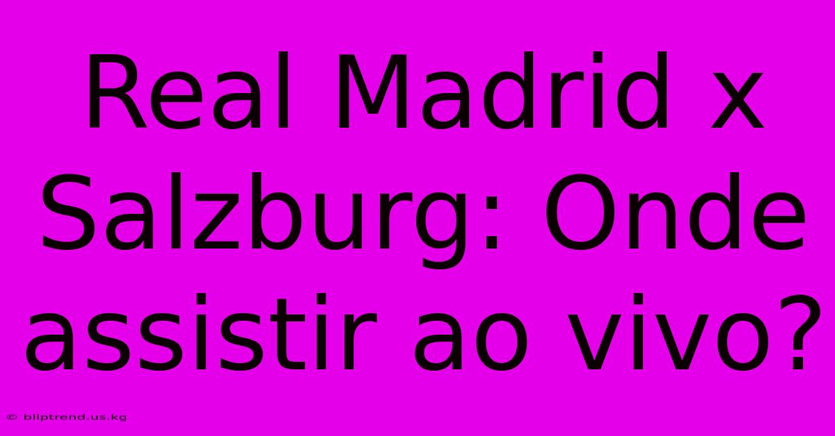 Real Madrid X Salzburg: Onde Assistir Ao Vivo?