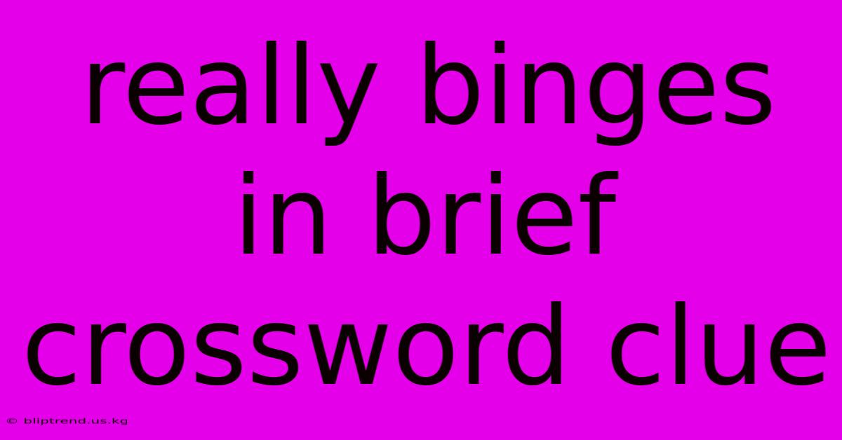 Really Binges In Brief Crossword Clue