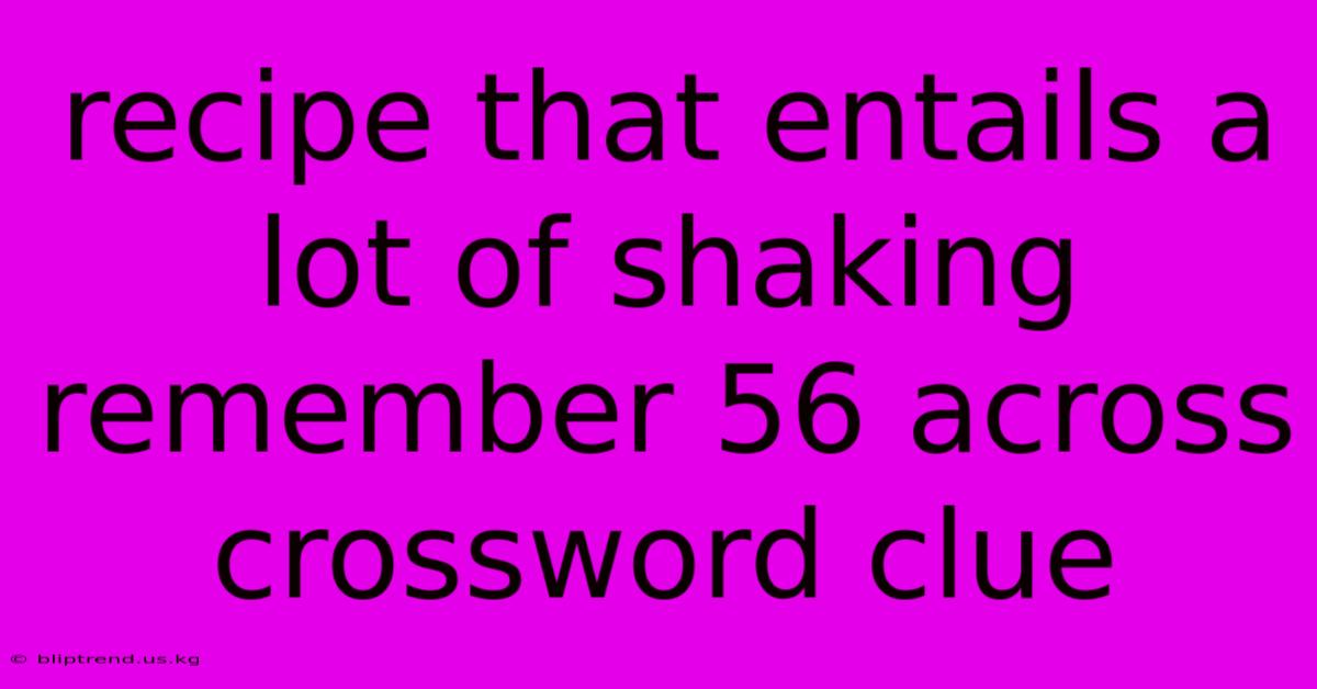 Recipe That Entails A Lot Of Shaking Remember 56 Across Crossword Clue