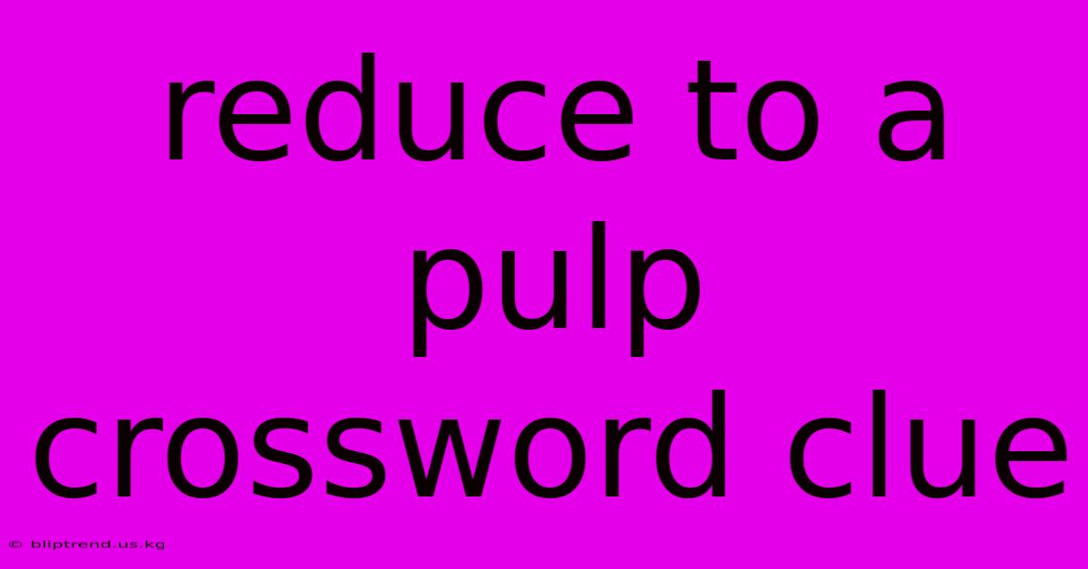 Reduce To A Pulp Crossword Clue