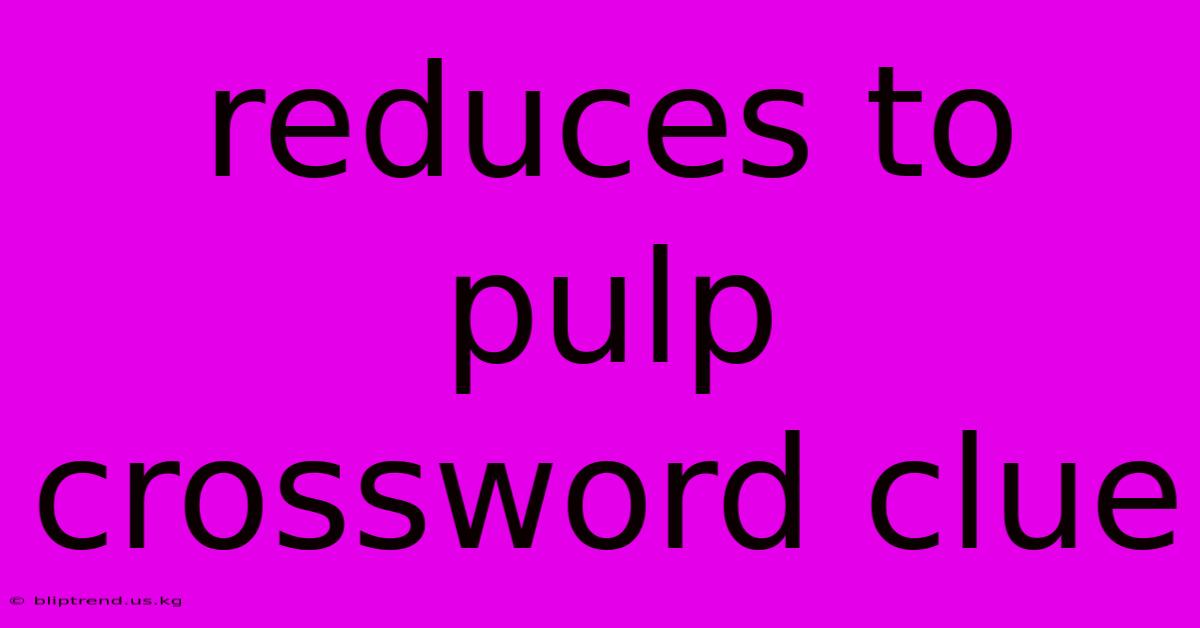 Reduces To Pulp Crossword Clue