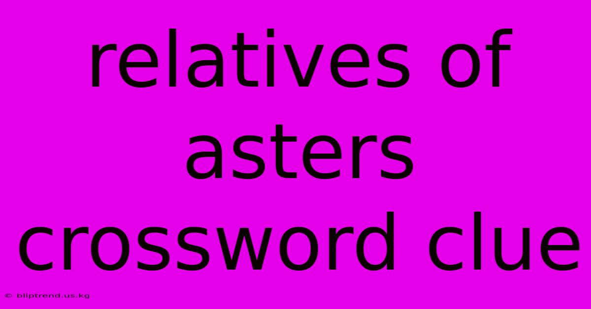 Relatives Of Asters Crossword Clue