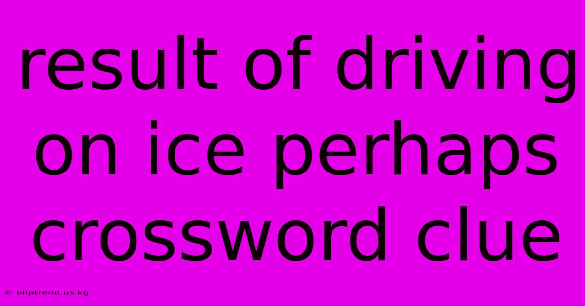 Result Of Driving On Ice Perhaps Crossword Clue