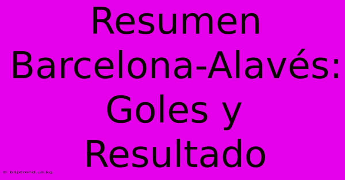 Resumen Barcelona-Alavés: Goles Y Resultado