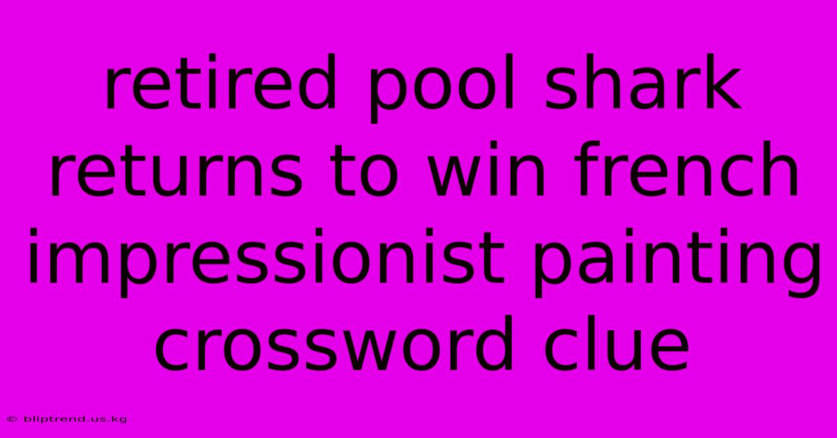 Retired Pool Shark Returns To Win French Impressionist Painting Crossword Clue