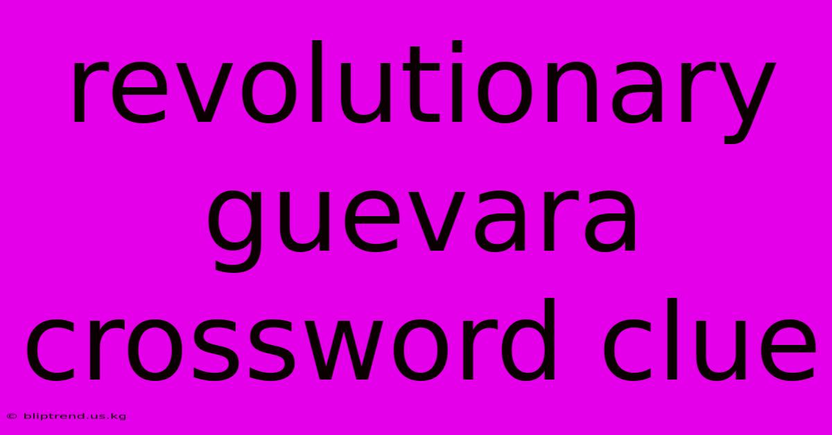 Revolutionary Guevara Crossword Clue